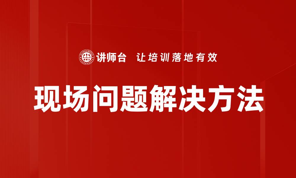 文章现场问题解决的有效策略与技巧分享的缩略图