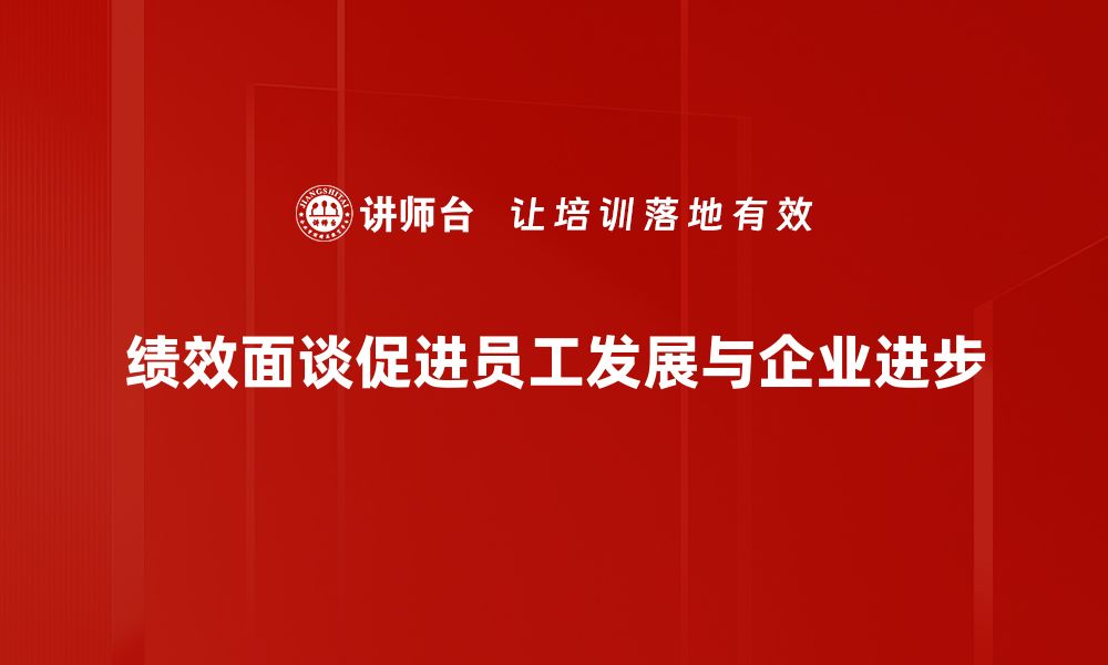 文章提升团队效率的秘诀：绩效面谈的有效策略与技巧的缩略图