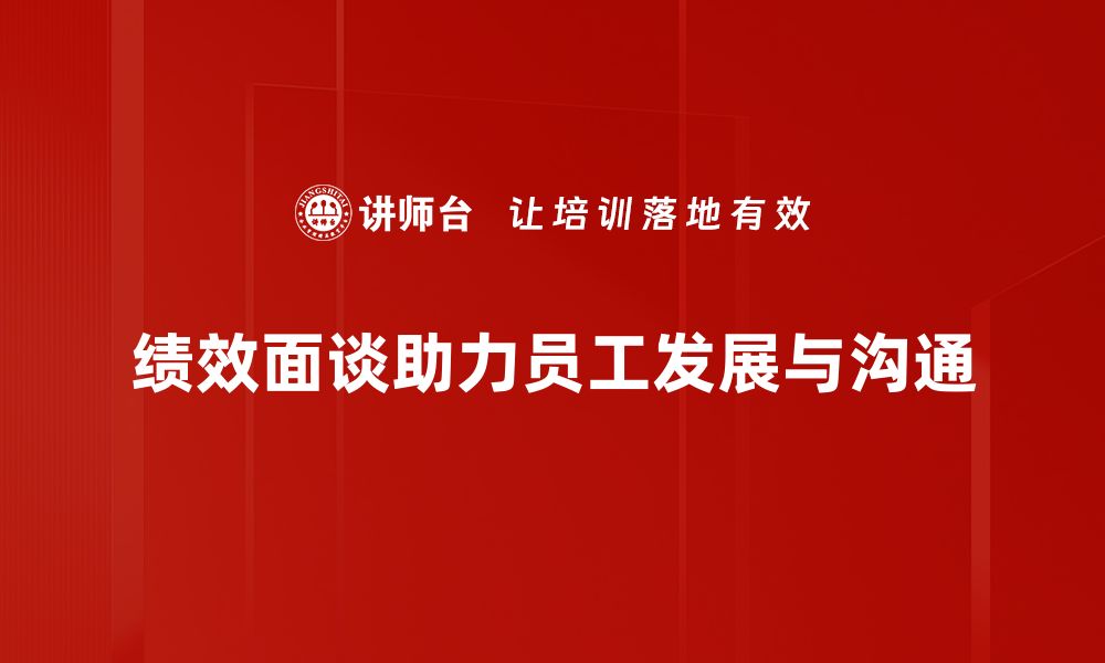 绩效面谈助力员工发展与沟通