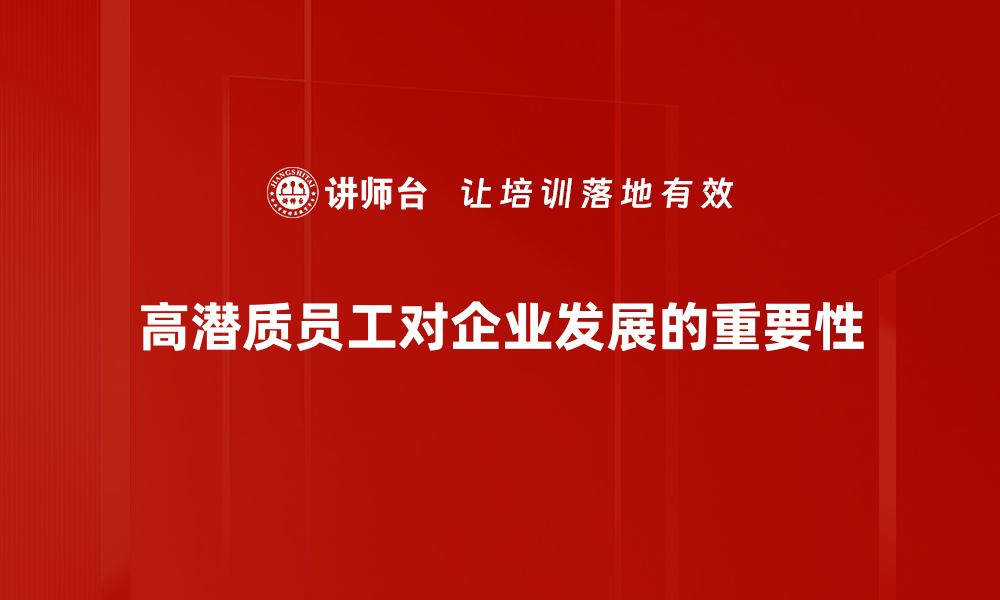 文章识别与培养高潜质员工的有效策略与方法的缩略图