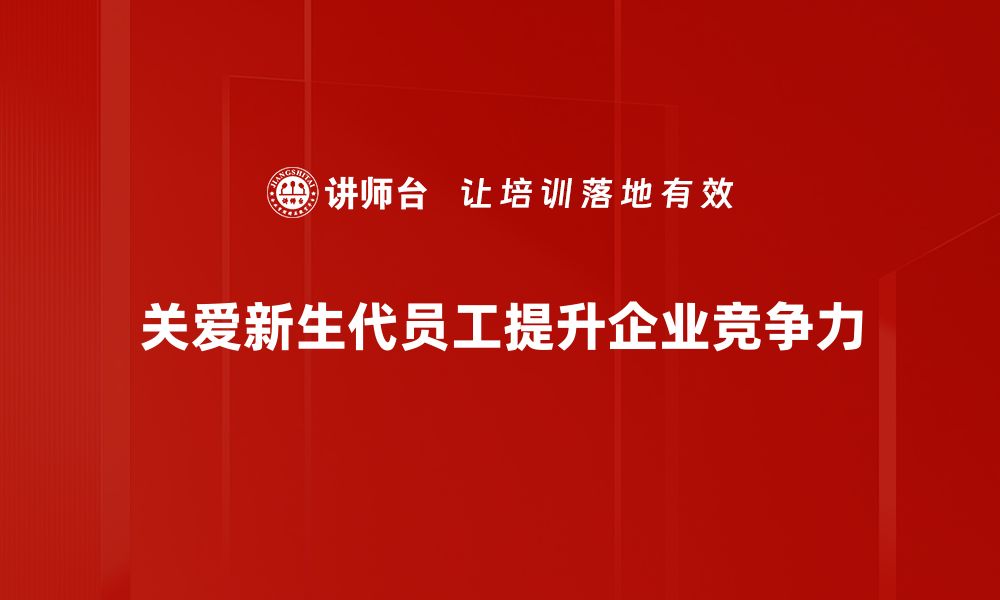 关爱新生代员工提升企业竞争力