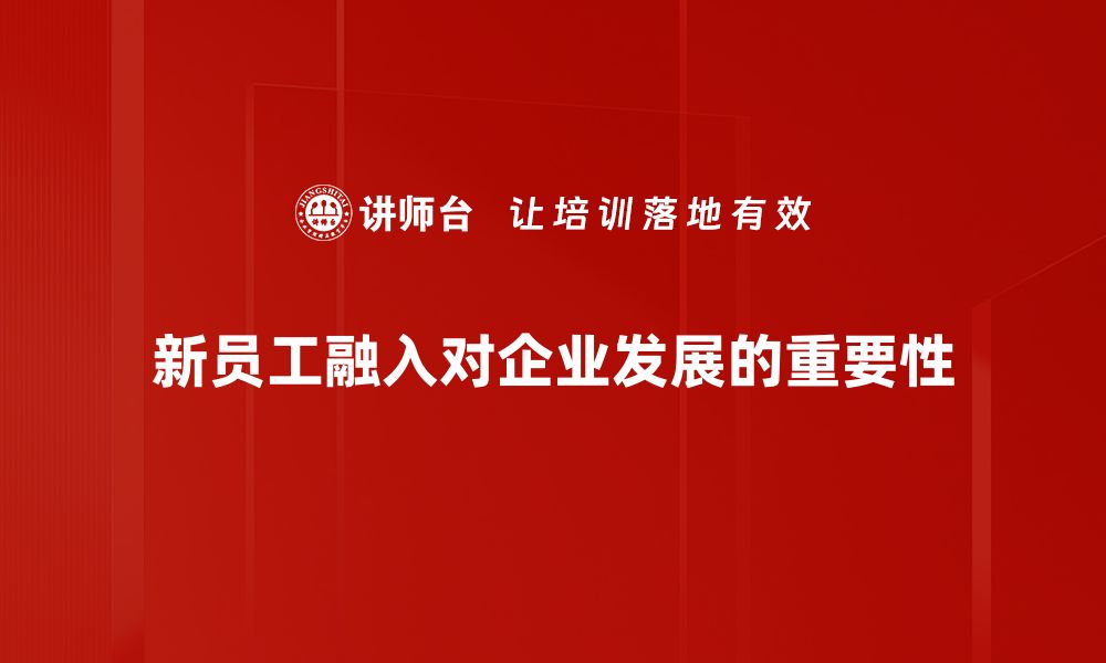 文章新员工融入成功的五大关键策略与实用技巧的缩略图