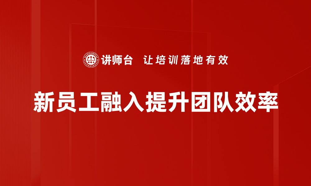 文章新员工融入：提升团队凝聚力的有效策略的缩略图