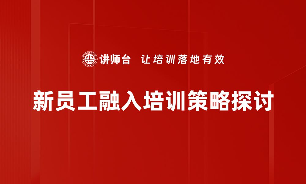 新员工融入培训策略探讨