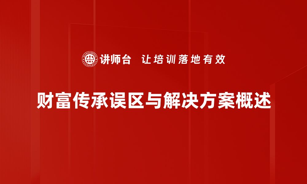 文章财富传承误区揭秘：如何避免家族财富流失的缩略图