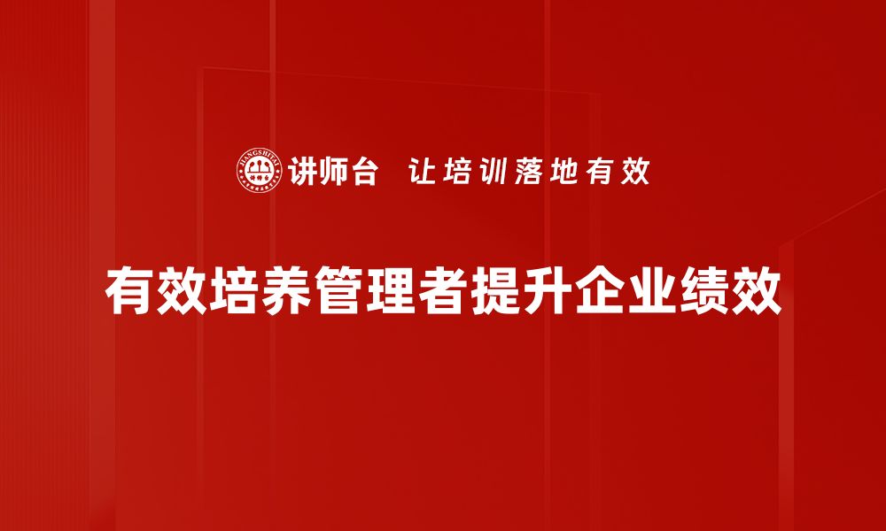 文章提升管理者培养的关键策略与实用技巧的缩略图