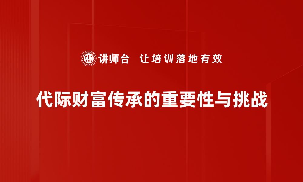 代际财富传承的重要性与挑战