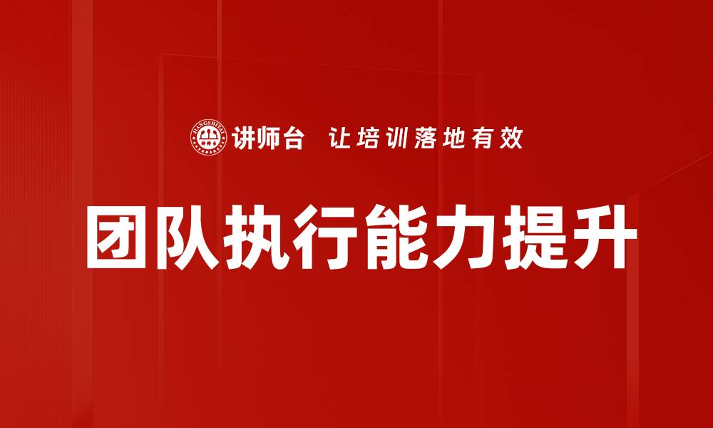 文章提升团队执行能力的五大关键策略的缩略图
