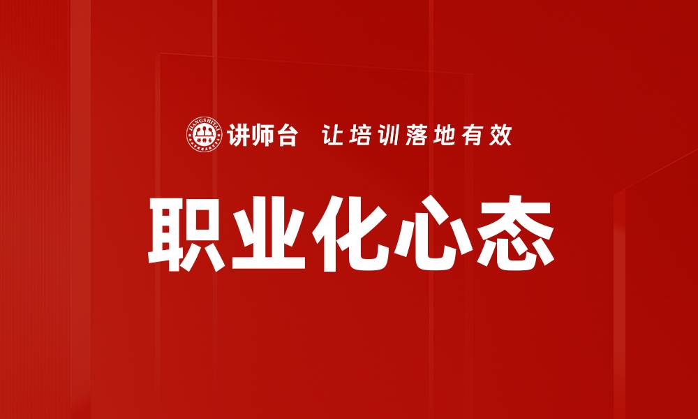 文章培养职业化心态提升职场竞争力的关键策略的缩略图