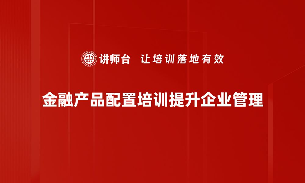 文章优化金融产品配置，提升投资回报的实用指南的缩略图