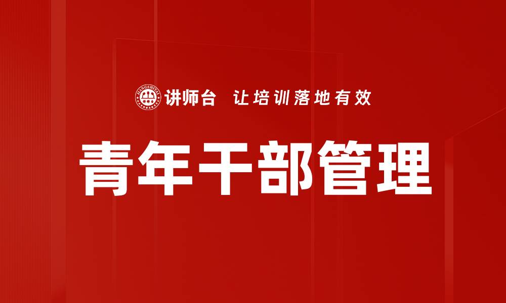 文章青年干部管理：提升团队效能的关键策略的缩略图