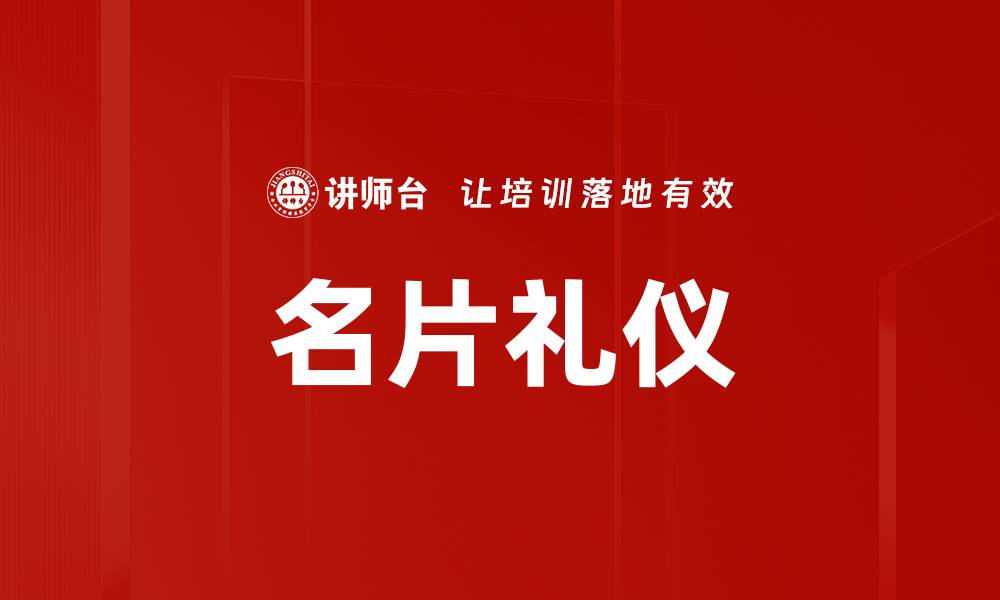 文章掌握名片礼仪，提升职场人脉魅力与形象的缩略图
