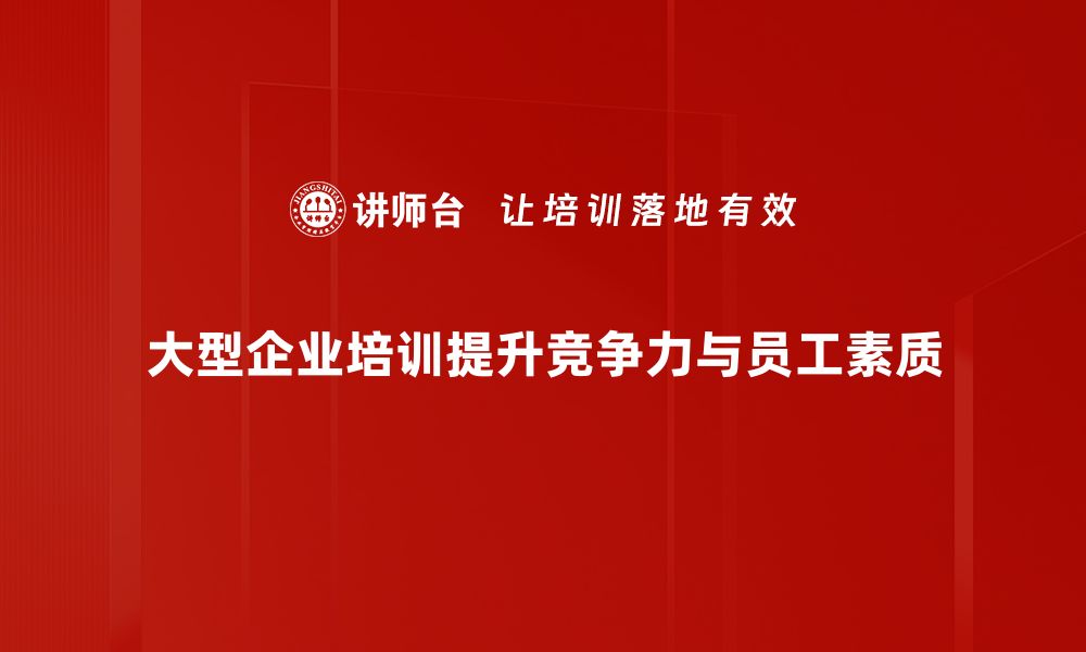 文章大型企业培训的最佳实践与实施策略解析的缩略图