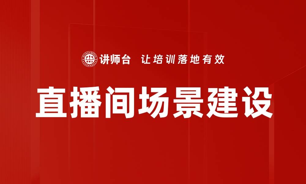 文章直播间场景建设技巧：提升观众体验的关键要素的缩略图