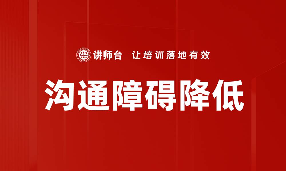 文章降低沟通障碍，提升人际关系的有效策略的缩略图