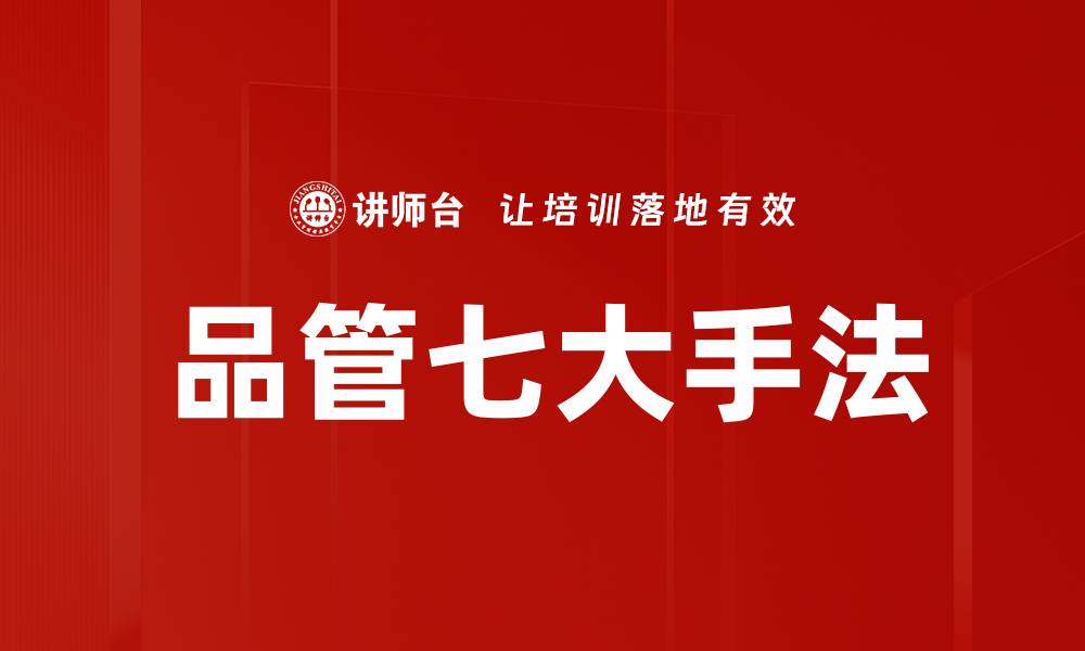 文章掌握品管七大手法提升企业质量管理效率的缩略图