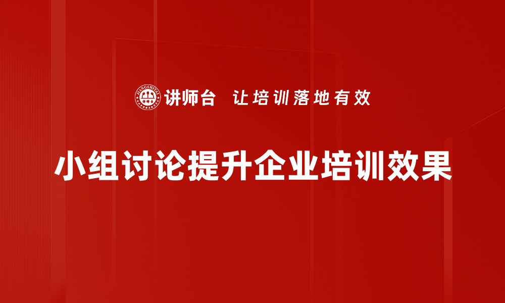 小组讨论提升企业培训效果