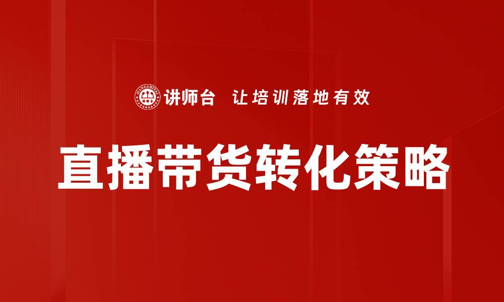 文章提升直播带货转化率的关键策略解析的缩略图