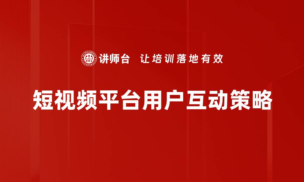 短视频平台用户互动策略