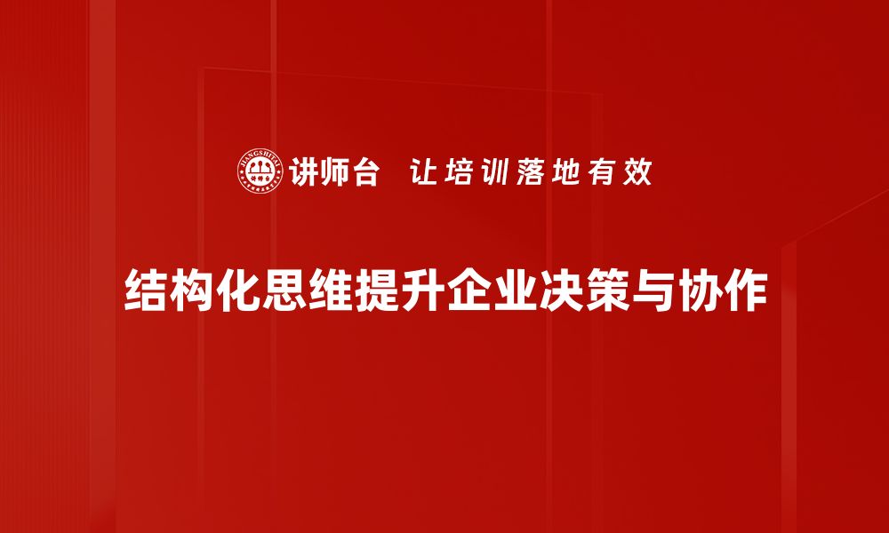 结构化思维提升企业决策与协作