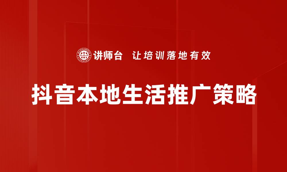 文章抖音本地生活推广：提升商家曝光与客户转化技巧的缩略图