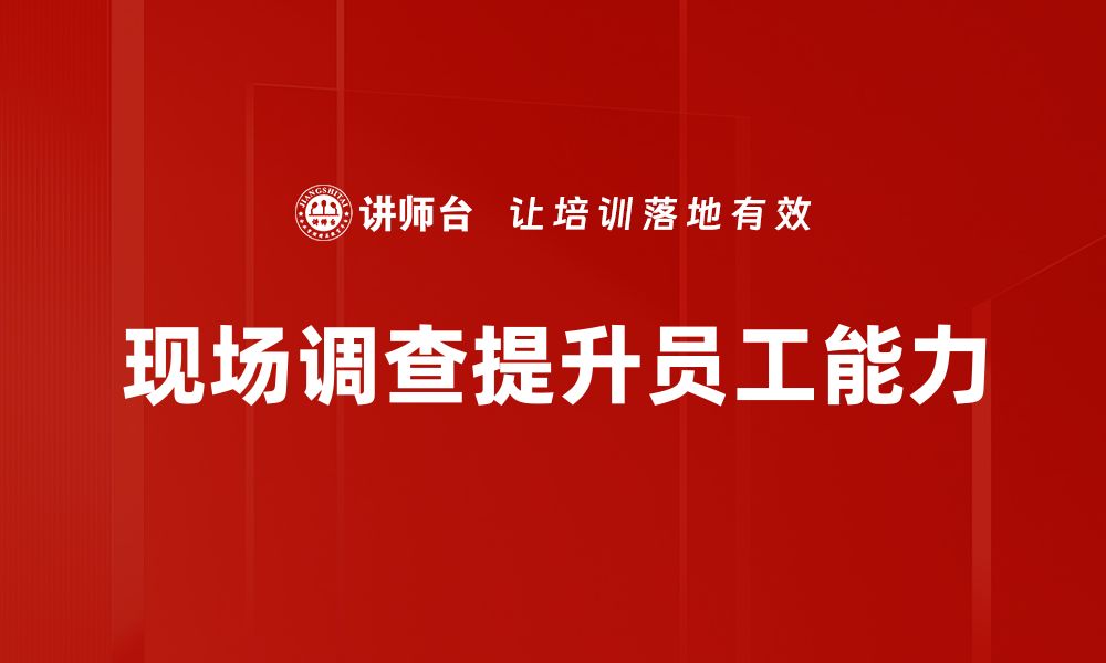 文章如何通过现场调查提升市场调研的准确性与效率的缩略图