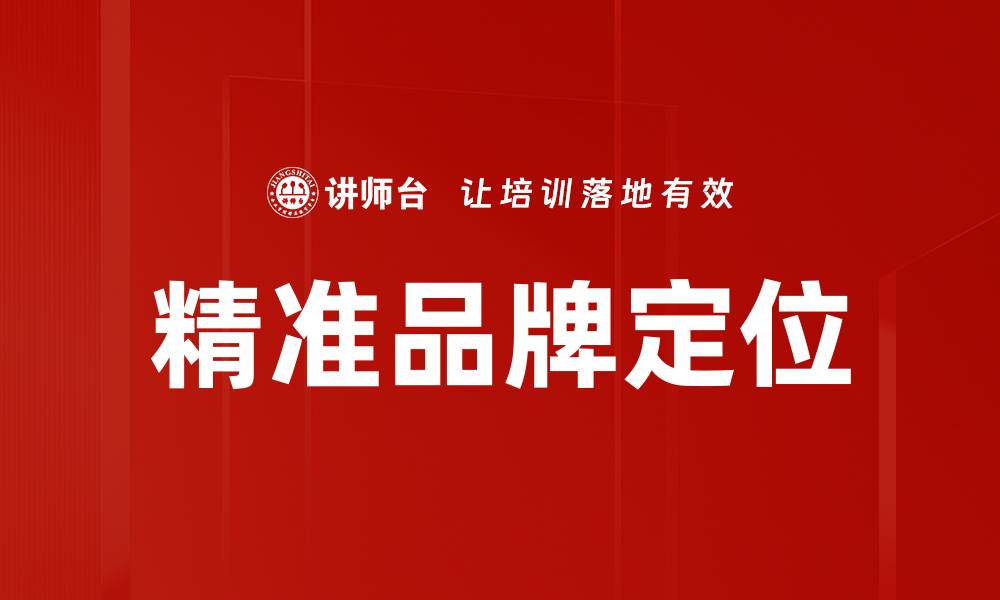 文章精准品牌定位助力企业成功的关键策略的缩略图