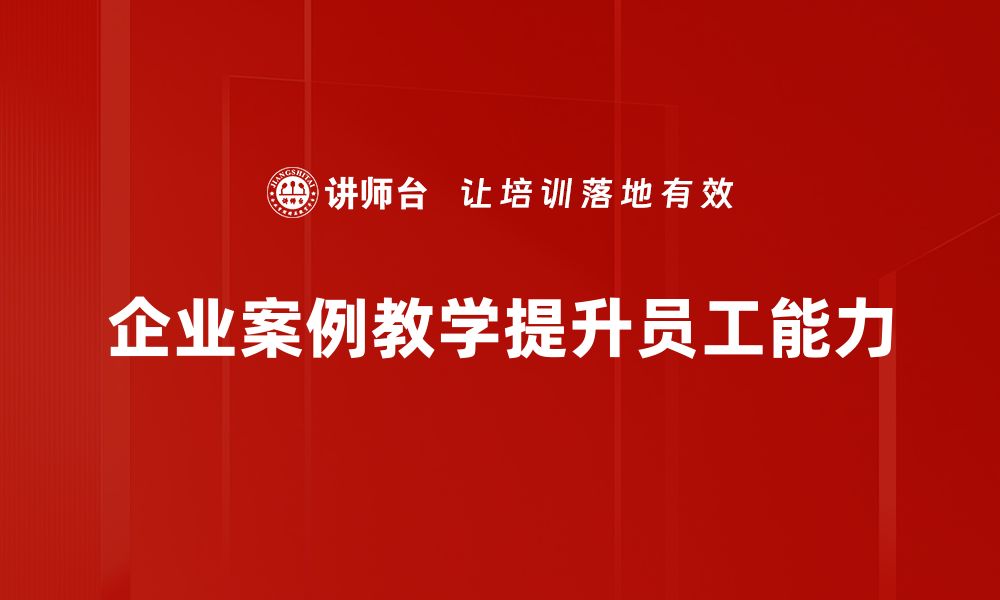 企业案例教学提升员工能力