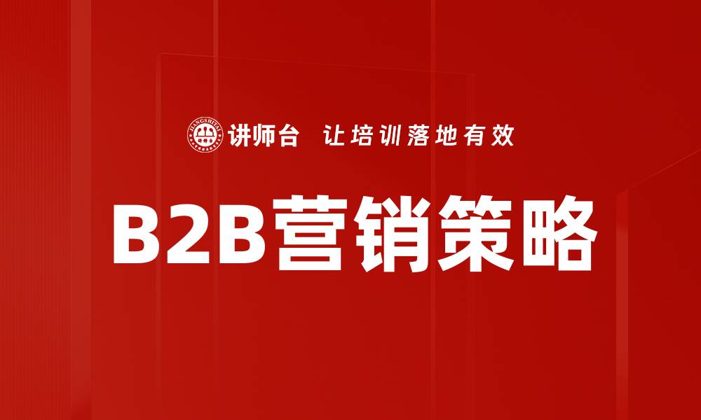 文章提升B2B营销策略的有效性与实施技巧的缩略图