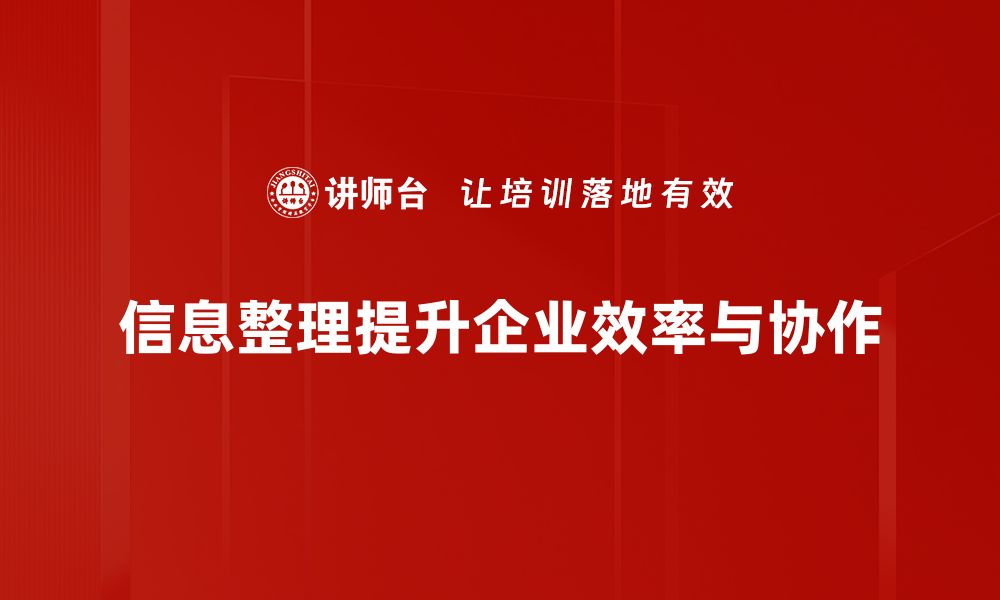 信息整理提升企业效率与协作