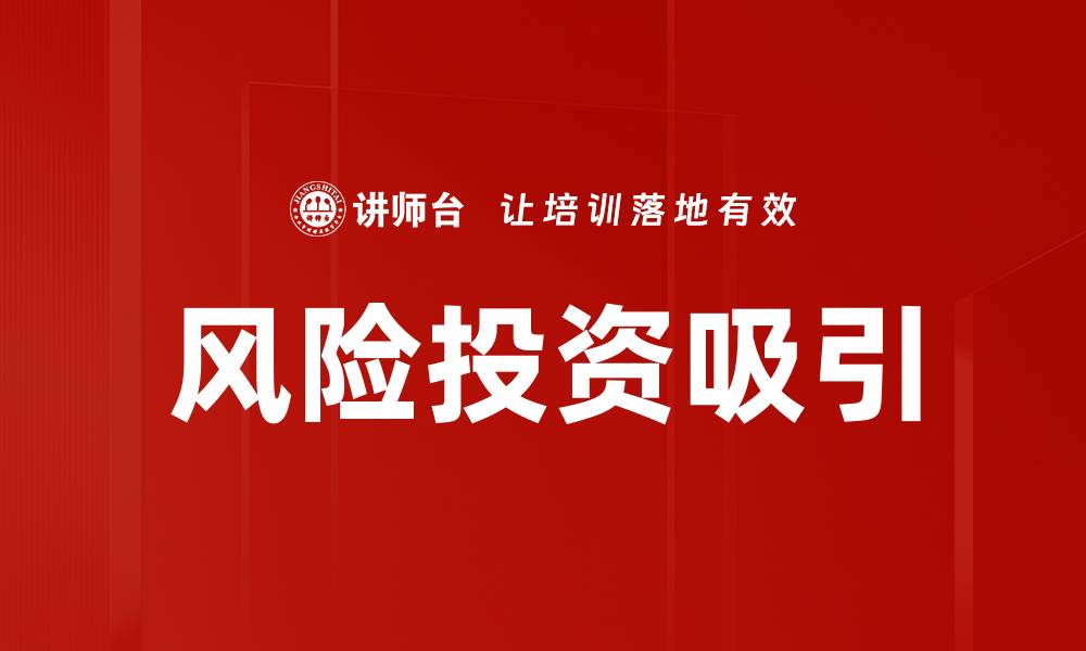 文章吸引风险投资的关键策略与技巧分享的缩略图