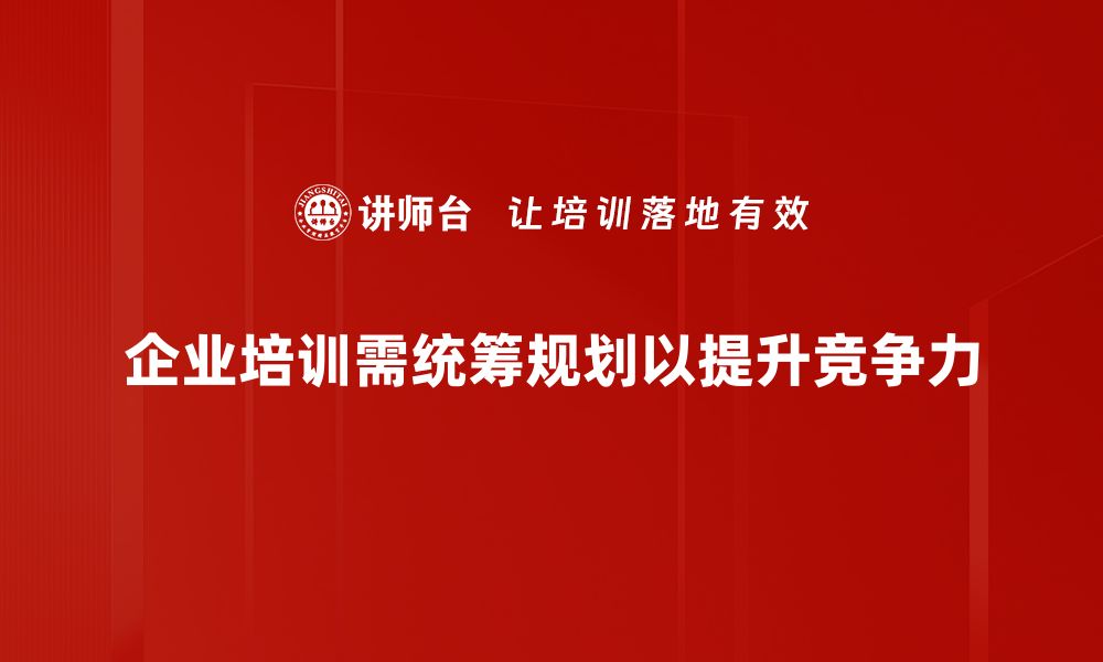 企业培训需统筹规划以提升竞争力