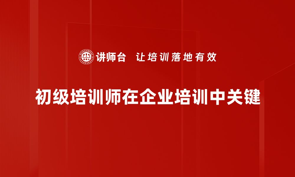 文章掌握初级培训师技能，开启你的职场新征程的缩略图