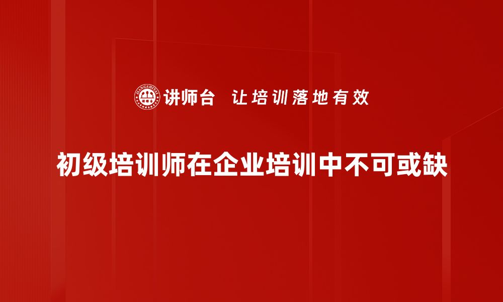 文章成为优秀初级培训师的五大必备技能解析的缩略图