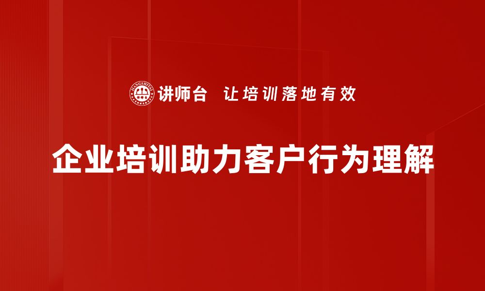 企业培训助力客户行为理解