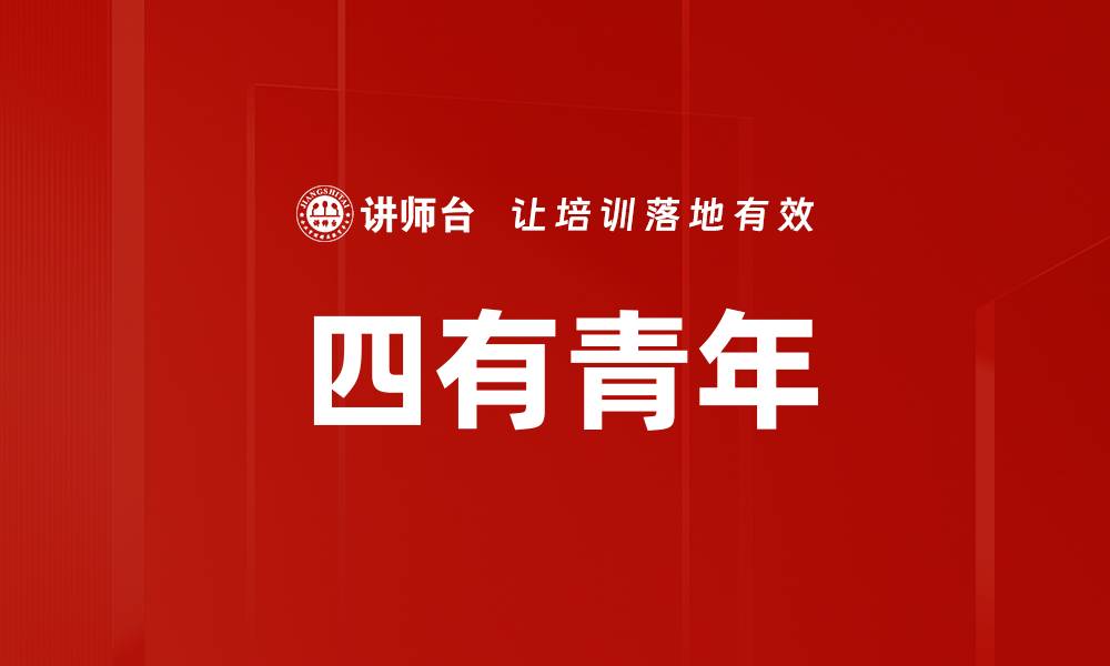 文章四有青年：新时代年轻人的价值追求与成长之路的缩略图