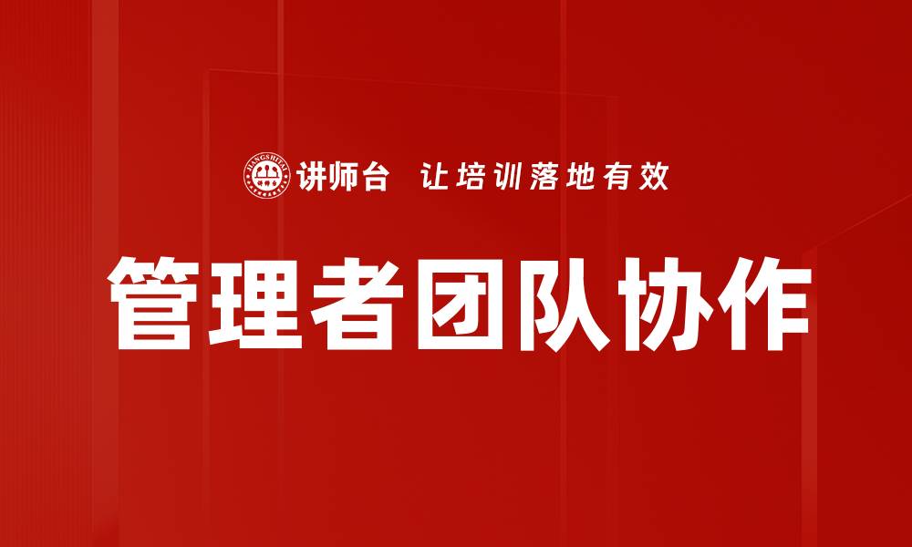 文章提升管理者团队协作效率的关键策略的缩略图