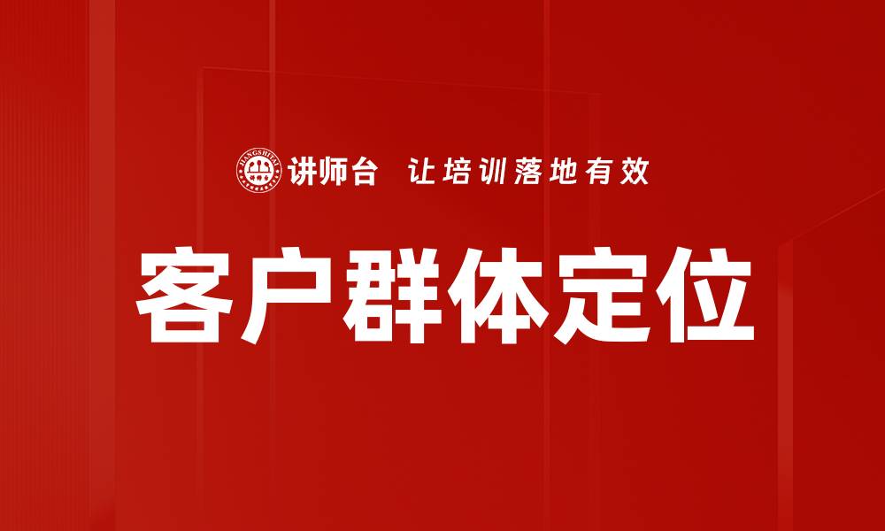 文章精准客户群体定位提升营销效果的关键策略的缩略图