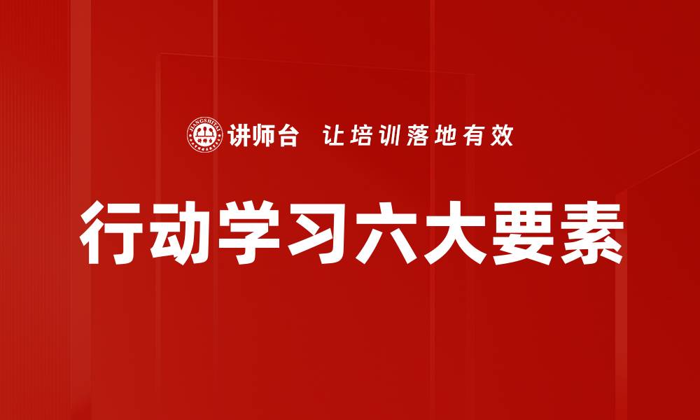 文章行动学习六大要素助力团队高效成长的缩略图