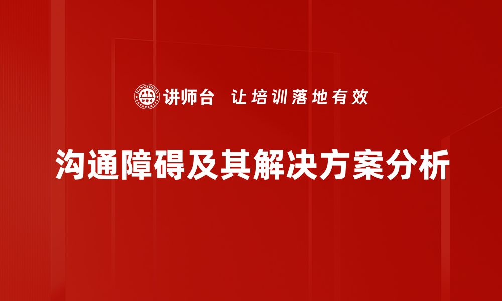 文章有效沟通的秘密：深入解析沟通障碍因素的缩略图