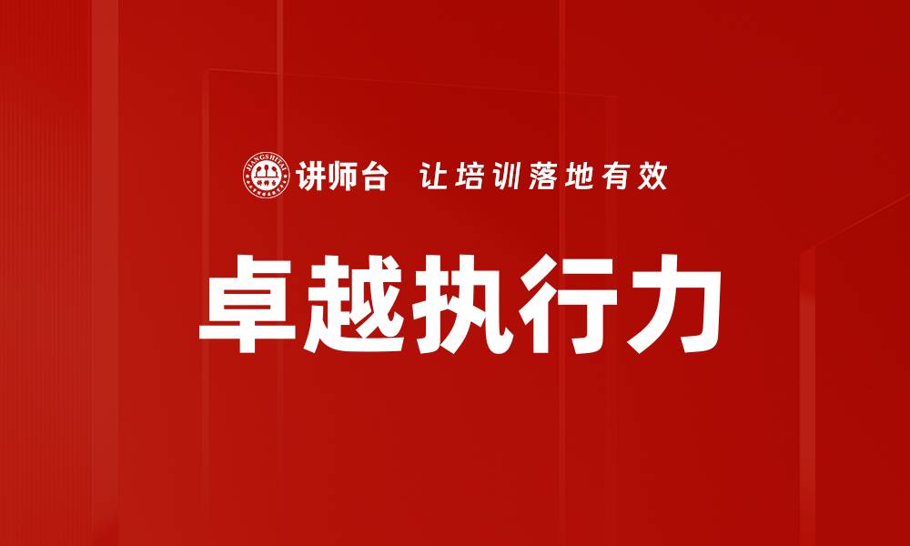 文章卓越执行力培养的关键方法与实用技巧的缩略图
