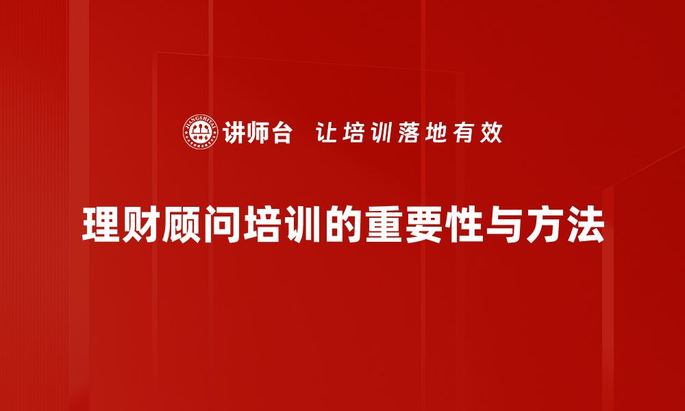 文章理财顾问培训提升专业能力与客户信任的缩略图