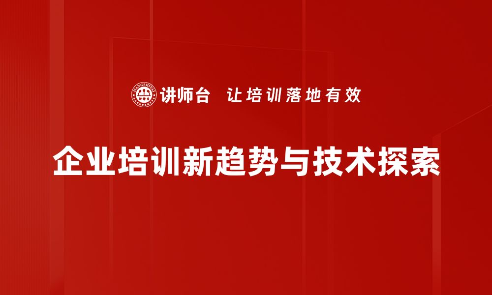 企业培训新趋势与技术探索