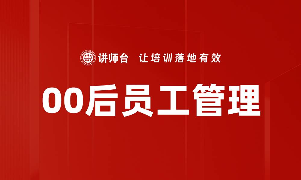 文章如何有效管理00后员工提升团队绩效的缩略图