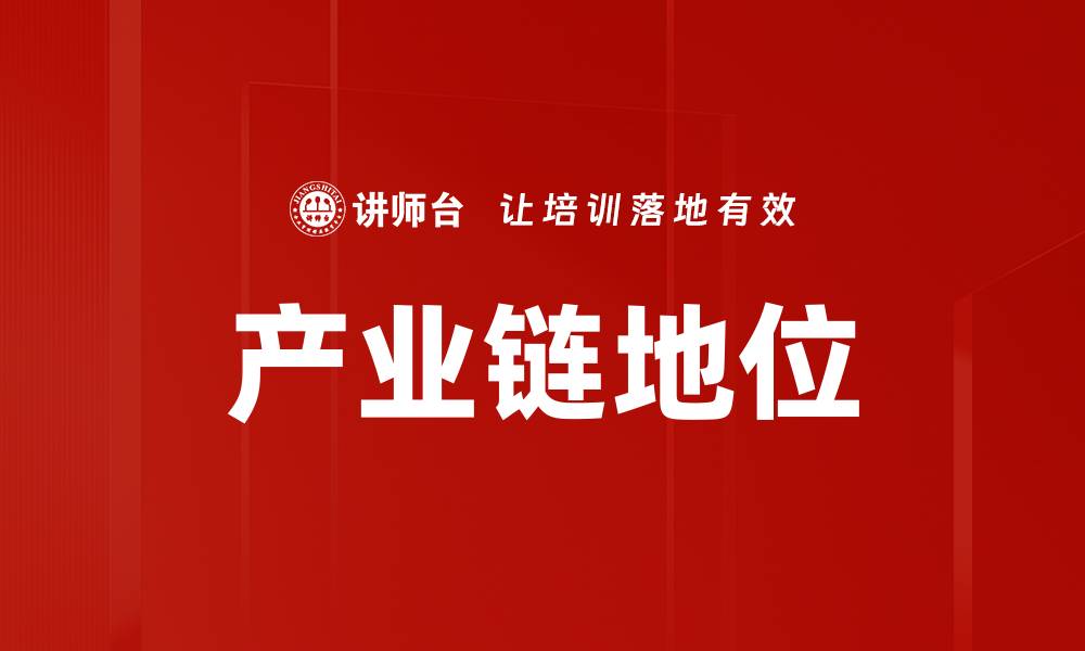 文章提升企业竞争力的关键：产业链地位分析与优化的缩略图