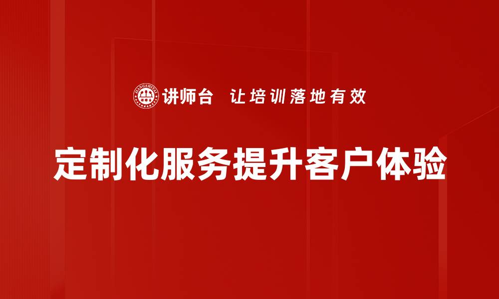 定制化服务提升客户体验