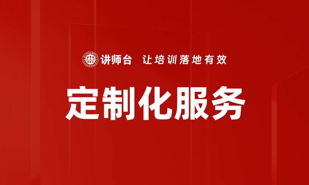 文章提升客户满意度的定制化服务内容探索的缩略图