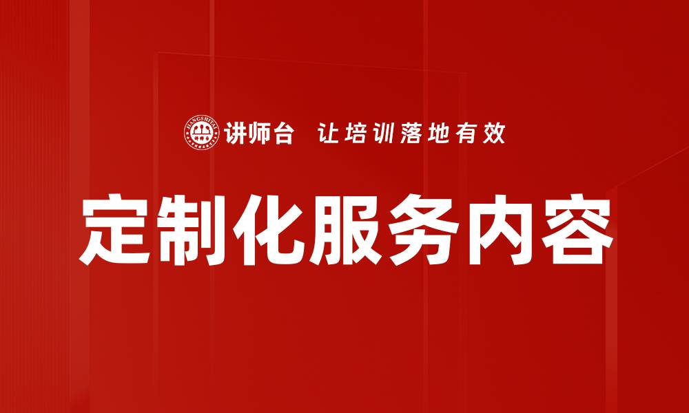 文章定制化服务内容助力企业提升客户满意度的缩略图