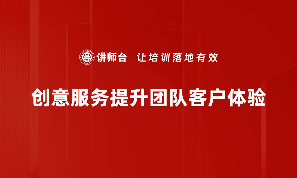 创意服务提升团队客户体验