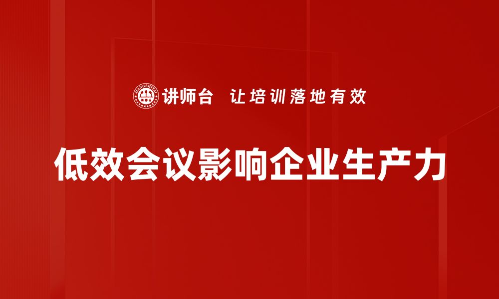 文章提升工作效率，告别低效会议的实用技巧的缩略图